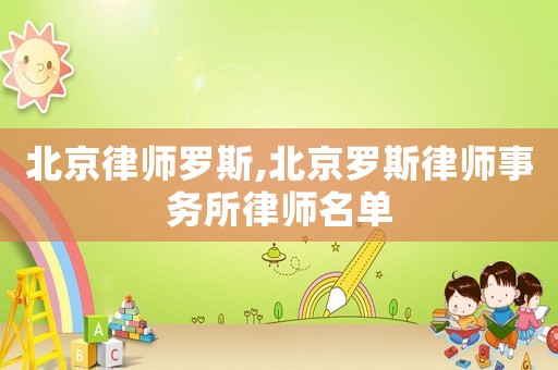 北京律師羅斯,北京羅斯律師事務(wù)所律師名單