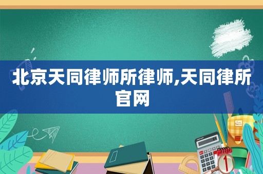 北京天同律師所律師,天同律所官網