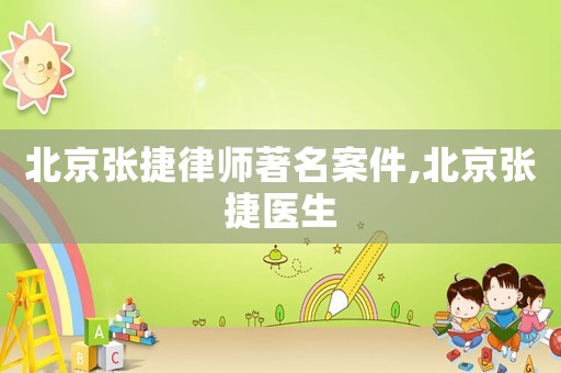 北京張捷律師著名案件,北京張捷醫生