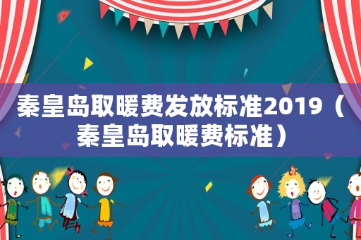 秦皇島取暖費發放標準2019（秦皇島取暖費標準）