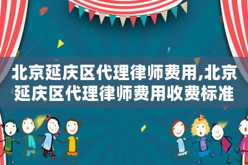 北京延慶區(qū)代理律師費用,北京延慶區(qū)代理律師費用收費標準