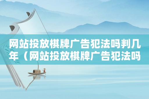 網站投放棋牌廣告犯法嗎判幾年（網站投放棋牌廣告犯法嗎）