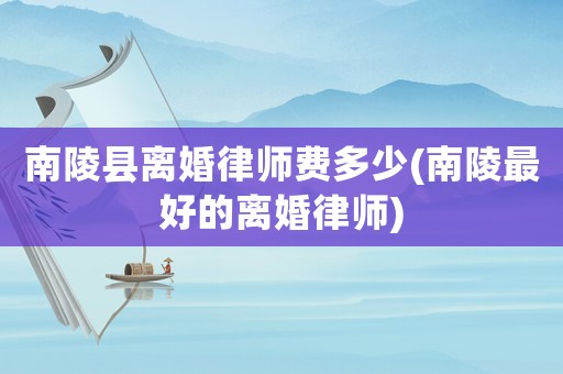 南陵縣離婚律師費多少(南陵最好的離婚律師)
