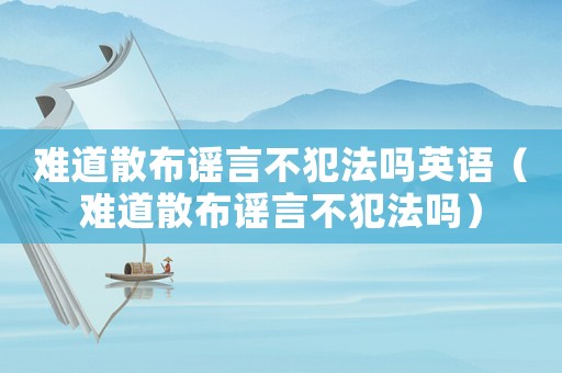 難道散布謠言不犯法嗎英語（難道散布謠言不犯法嗎）