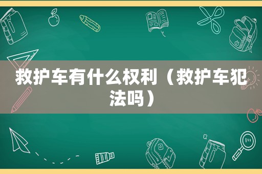 救護車有什么權利（救護車犯法嗎）