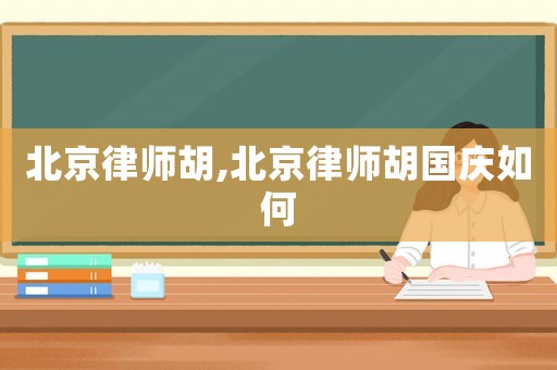 北京律師胡,北京律師胡國慶如何