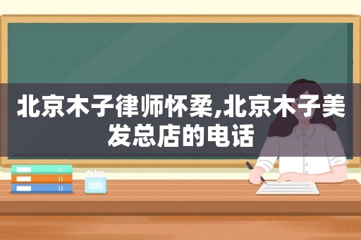 北京木子律師懷柔,北京木子美發總店的電話