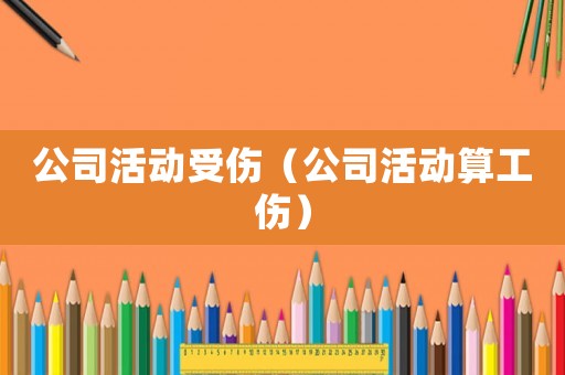 公司活動受傷（公司活動算工傷）