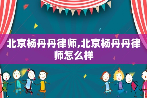 北京楊丹丹律師,北京楊丹丹律師怎么樣