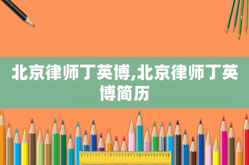 北京律師丁英博,北京律師丁英博簡歷
