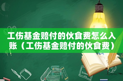 工傷基金賠付的伙食費怎么入賬（工傷基金賠付的伙食費）