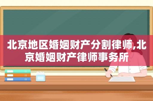 北京地區(qū)婚姻財(cái)產(chǎn)分割律師,北京婚姻財(cái)產(chǎn)律師事務(wù)所