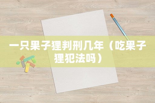 一只果子貍判刑幾年（吃果子貍犯法嗎）
