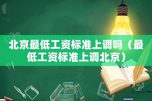 北京最低工資標準上調嗎（最低工資標準上調北京）