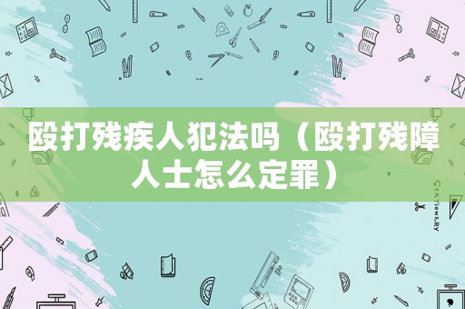 毆打殘疾人犯法嗎（毆打殘障人士怎么定罪）