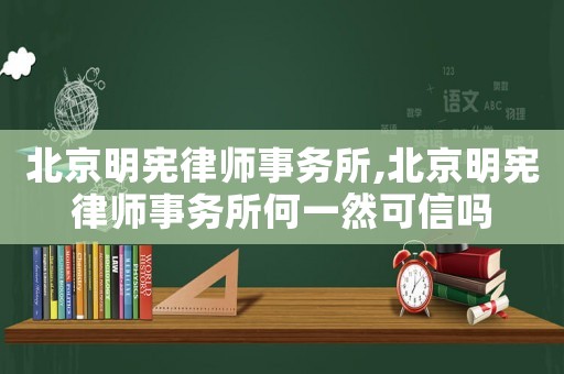 北京明憲律師事務所,北京明憲律師事務所何一然可信嗎