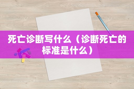 死亡診斷寫什么（診斷死亡的標準是什么）