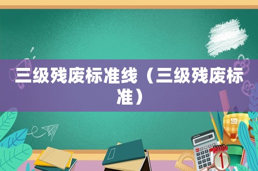 三級殘廢標準線（三級殘廢標準）