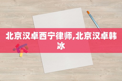 北京漢卓西寧律師,北京漢卓韓冰