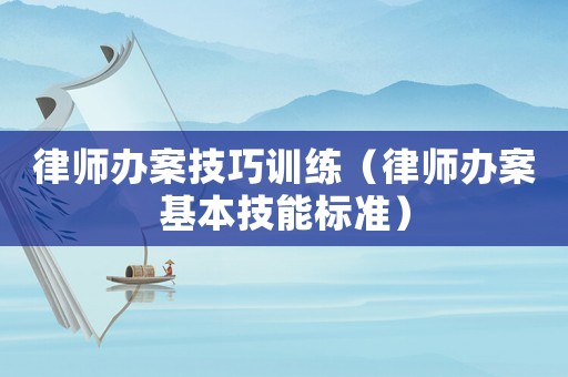 律師辦案技巧訓練（律師辦案基本技能標準）
