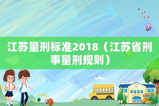 江蘇量刑標準2018（江蘇省刑事量刑規則）