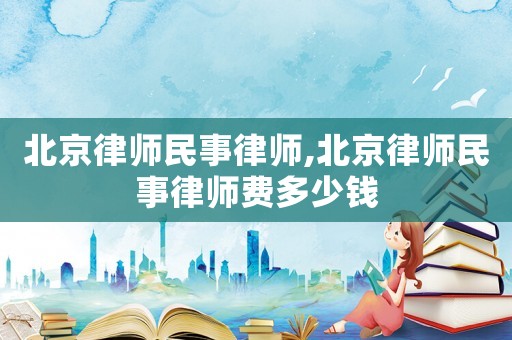 北京律師民事律師,北京律師民事律師費多少錢