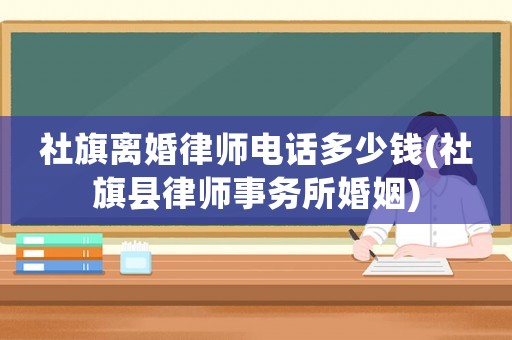 社旗離婚律師電話多少錢(社旗縣律師事務所婚姻)