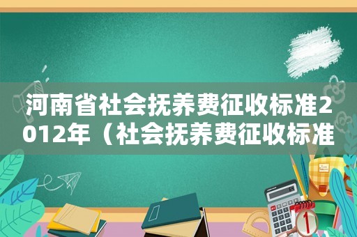 河南省社會(huì)撫養(yǎng)費(fèi)征收標(biāo)準(zhǔn)2012年（社會(huì)撫養(yǎng)費(fèi)征收標(biāo)準(zhǔn)2015河南）