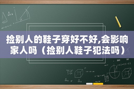 撿別人的鞋子穿好不好,會影響家人嗎（撿別人鞋子犯法嗎）