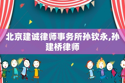 北京建誠律師事務所孫欽永,孫建橋律師