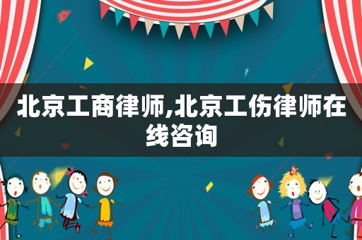 北京工商律師,北京工傷律師在線咨詢(xún)