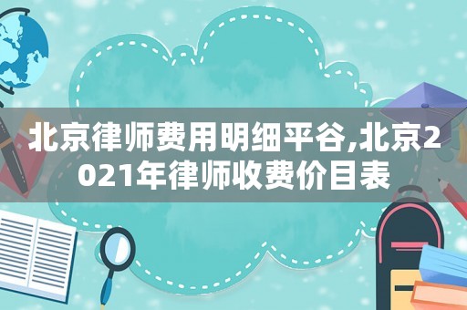 北京律師費(fèi)用明細(xì)平谷,北京2021年律師收費(fèi)價(jià)目表