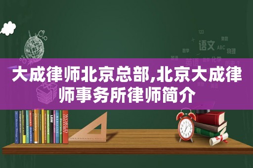 大成律師北京總部,北京大成律師事務所律師簡介