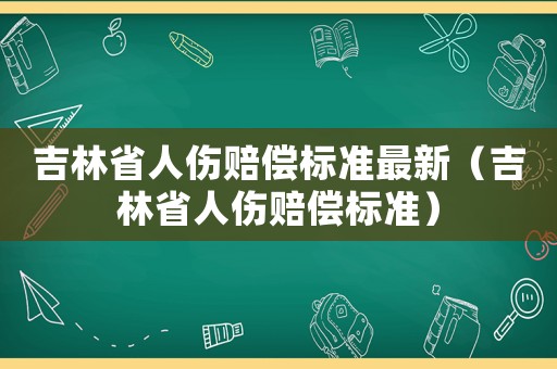 吉林省人傷賠償標準最新（吉林省人傷賠償標準）