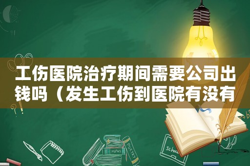工傷醫院治療期間需要公司出錢嗎（發生工傷到醫院有沒有時間限制）