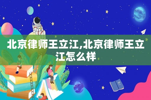 北京律師王立江,北京律師王立江怎么樣