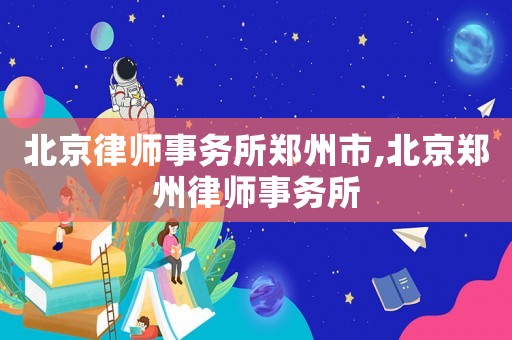北京律師事務所鄭州市,北京鄭州律師事務所