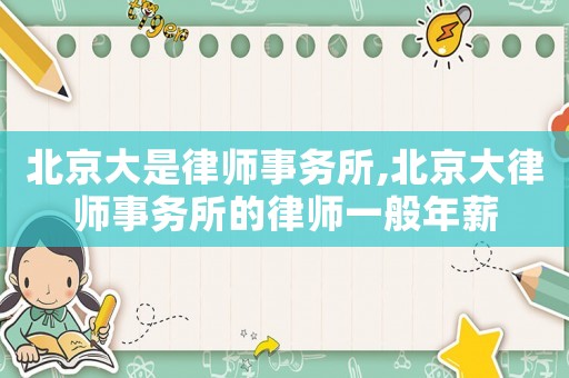 北京大是律師事務所,北京大律師事務所的律師一般年薪