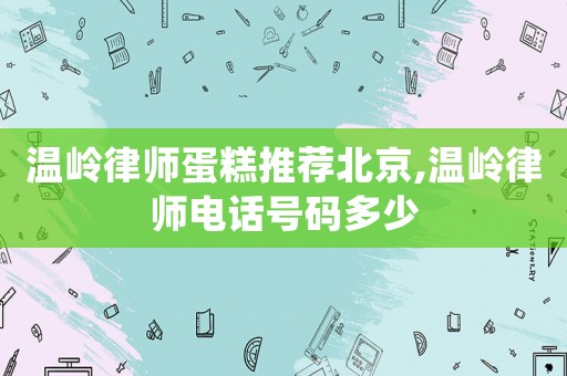 溫嶺律師蛋糕推薦北京,溫嶺律師電話號碼多少