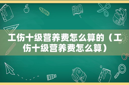 工傷十級營養費怎么算的（工傷十級營養費怎么算）
