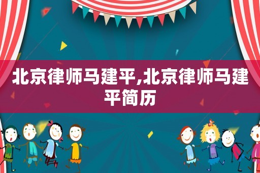 北京律師馬建平,北京律師馬建平簡歷