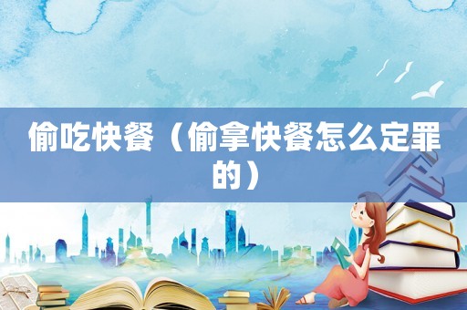 偷吃快餐（偷拿快餐怎么定罪的）