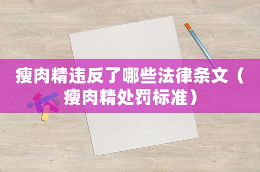 瘦肉精違反了哪些法律條文（瘦肉精處罰標準）