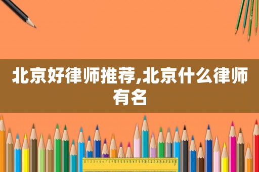 北京好律師推薦,北京什么律師有名