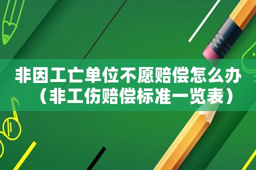 非因工亡單位不愿賠償怎么辦（非工傷賠償標(biāo)準(zhǔn)一覽表）