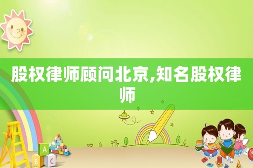 股權律師顧問北京,知名股權律師