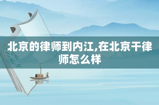 北京的律師到內(nèi)江,在北京干律師怎么樣