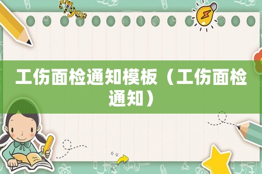 工傷面檢通知模板（工傷面檢通知）