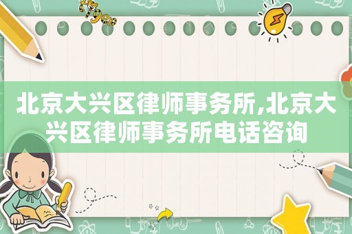 北京大興區律師事務所,北京大興區律師事務所電話咨詢