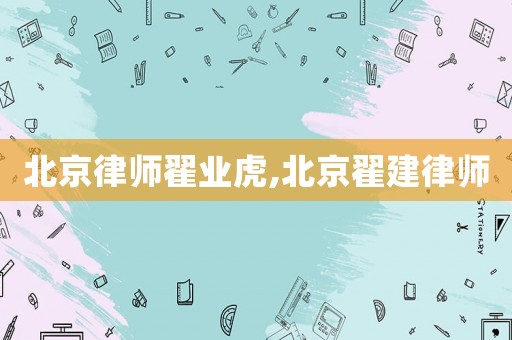 北京律師翟業虎,北京翟建律師